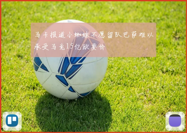 马卡报道小蜘蛛不愿留队巴萨难以承受马竞15亿欧要价