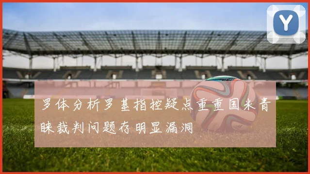 罗体分析罗基指控疑点重重国米青睐裁判问题存明显漏洞