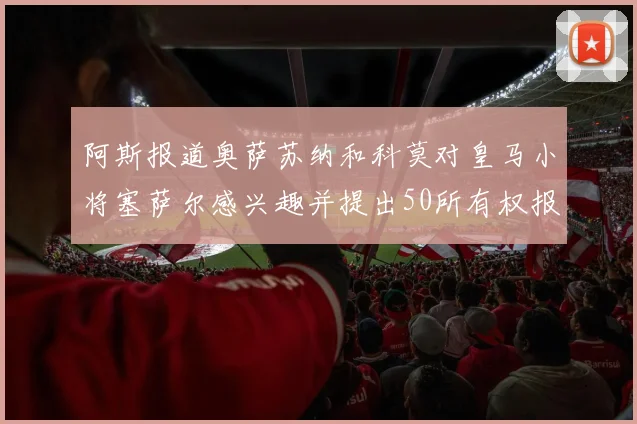 阿斯报道奥萨苏纳和科莫对皇马小将塞萨尔感兴趣并提出50所有权报价
