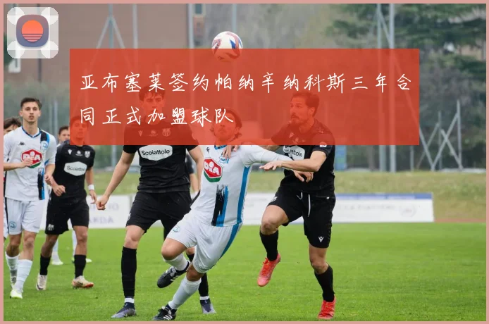 亚布塞莱签约帕纳辛纳科斯三年合同正式加盟球队