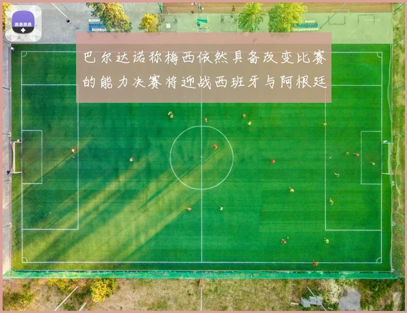 巴尔达诺称梅西依然具备改变比赛的能力决赛将迎战西班牙与阿根廷