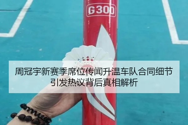 周冠宇新赛季席位传闻升温车队合同细节引发热议背后真相解析（Mile）